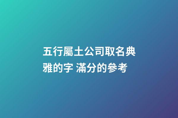 五行屬土公司取名典雅的字 滿分的參考-第1張-公司起名-玄機派